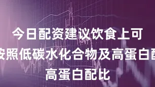 今日配资建议饮食上可以按照低碳水化合物及高蛋白配比