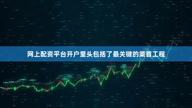 网上配资平台开户里头包括了最关键的渠首工程