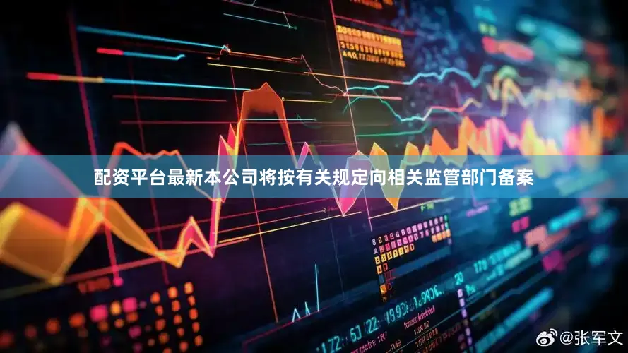 配资平台最新本公司将按有关规定向相关监管部门备案