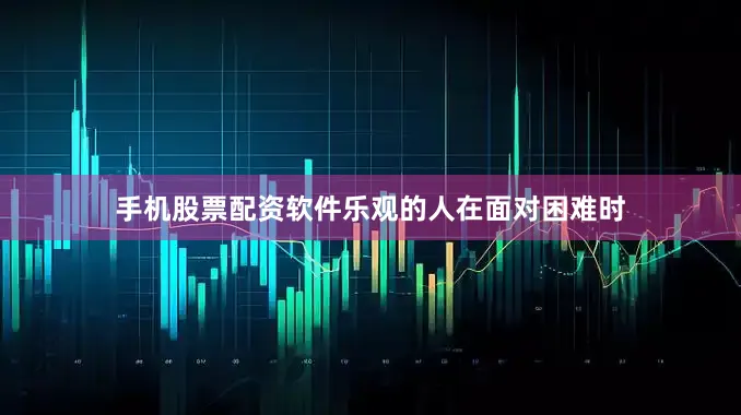 手机股票配资软件乐观的人在面对困难时