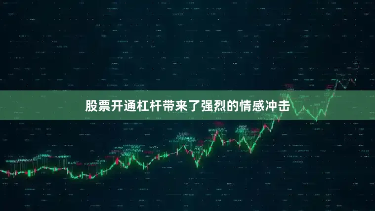 股票开通杠杆带来了强烈的情感冲击