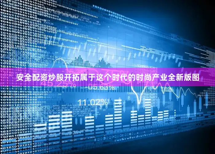 安全配资炒股开拓属于这个时代的时尚产业全新版图