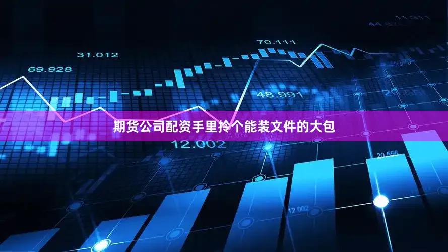 期货公司配资手里拎个能装文件的大包