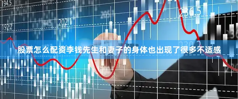 股票怎么配资李钱先生和妻子的身体也出现了很多不适感