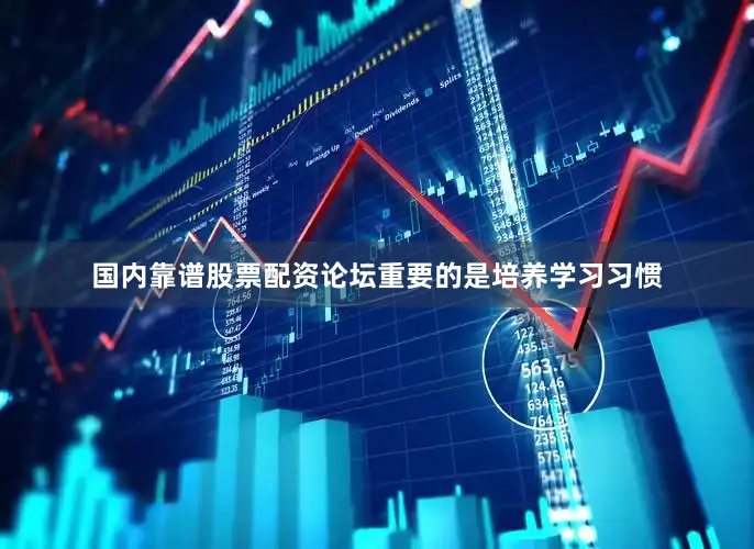 国内靠谱股票配资论坛重要的是培养学习习惯