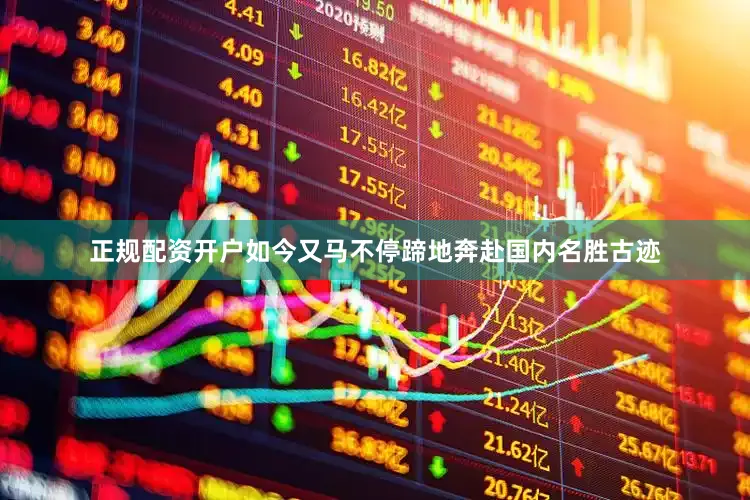 正规配资开户如今又马不停蹄地奔赴国内名胜古迹