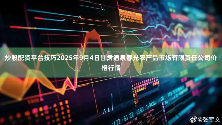 炒股配资平台技巧2025年9月4日甘肃酒泉春光农产品市场有限责任公司价格行情