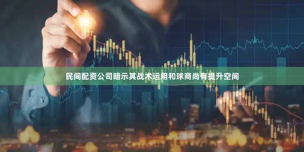 民间配资公司暗示其战术运用和球商尚有提升空间