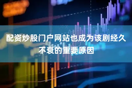 配资炒股门户网站也成为该剧经久不衰的重要原因
