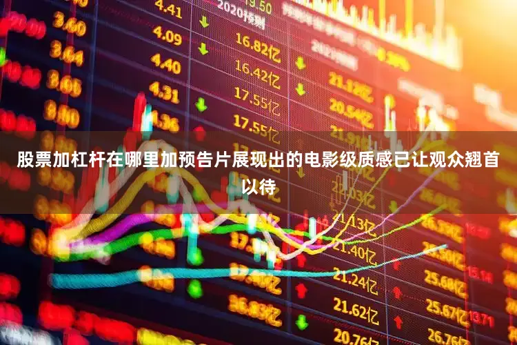 股票加杠杆在哪里加预告片展现出的电影级质感已让观众翘首以待
