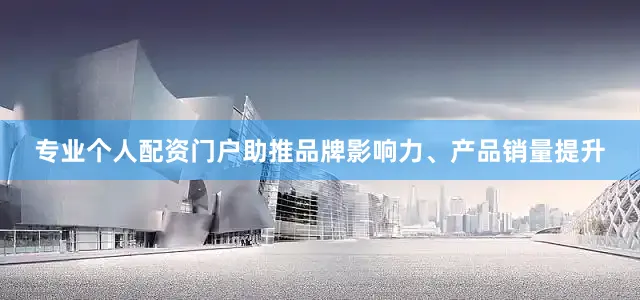 专业个人配资门户助推品牌影响力、产品销量提升